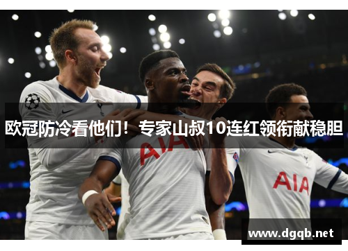 欧冠防冷看他们！专家山叔10连红领衔献稳胆