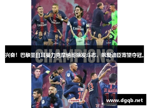 兴奋！巴黎圣日耳曼力克摩纳哥焕发斗志，飒爱迪臣寄望夺冠。