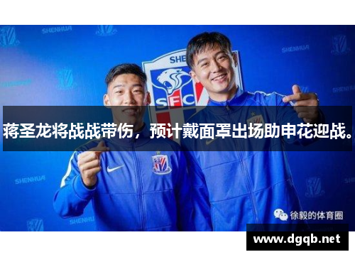 蒋圣龙将战战带伤，预计戴面罩出场助申花迎战。