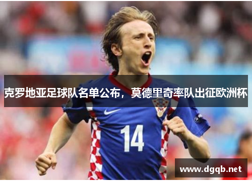克罗地亚足球队名单公布，莫德里奇率队出征欧洲杯