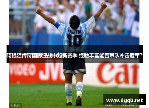 阿根廷传奇国脚迎战中超新赛季 经验丰富能否带队冲击冠军？